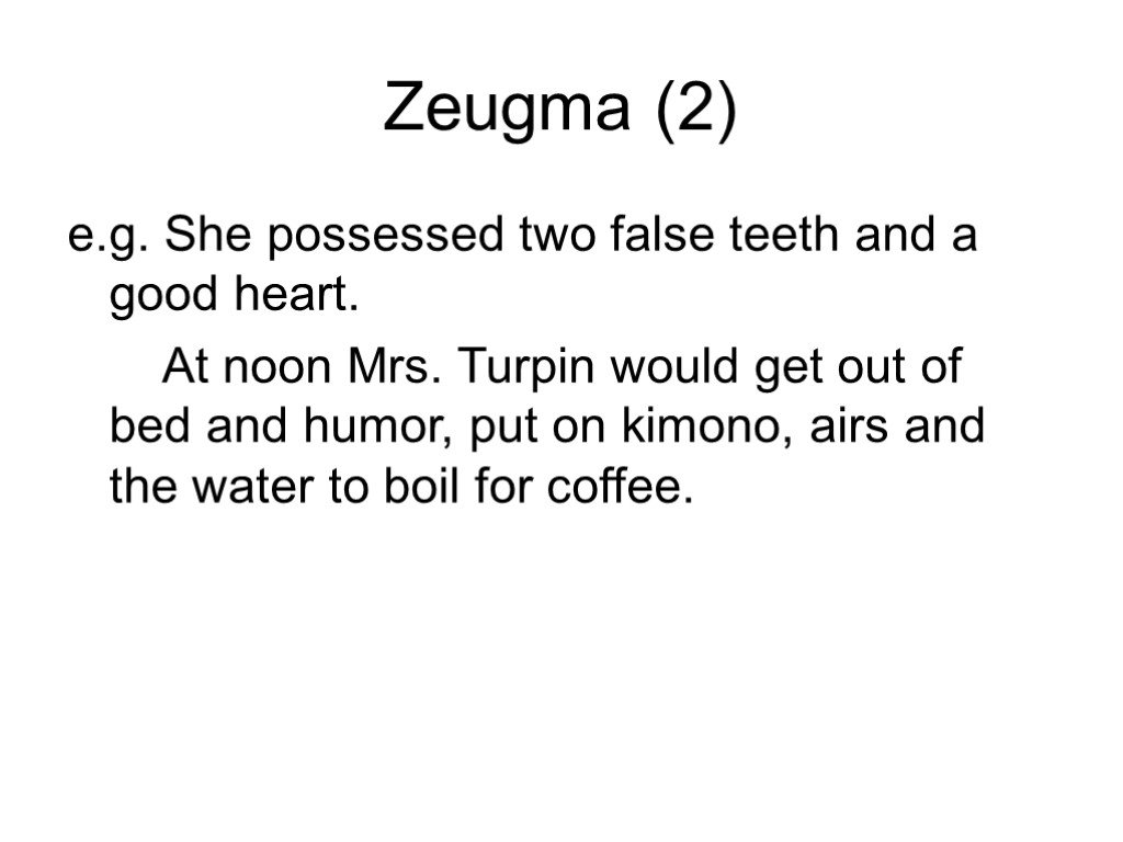Zeugma (2) e.g. She possessed two false teeth and a good heart. At noon
